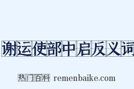 谢运使部中启反义词是什么意思的图片
